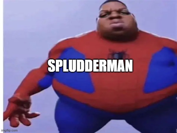 SPLUDDERMAN, SPLUDDERMAN, THE FAT HERO YOU CAN COUNT ON!! | SPLUDDERMAN | image tagged in spiderman,dont you squidward,aaaaaaaaaaaaaaaaaaaaaaaaaaa | made w/ Imgflip meme maker