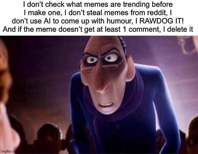 Hello | I don’t check what memes are trending before I make one, I don’t steal memes from reddit, I don’t use AI to come up with humour, I RAWDOG IT! And if the meme doesn’t get at least 1 comment, I delete it | image tagged in anton ego,funny memes,memes,fun,ratatouille,relatable memes | made w/ Imgflip meme maker
