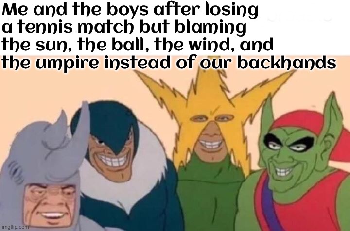 BLAME-SHIFTING IN TENNIS | Me and the boys after losing a tennis match but blaming the sun, the ball, the wind, and the umpire instead of our backhands | image tagged in memes,me and the boys,blame,tennis,sports,losing | made w/ Imgflip meme maker