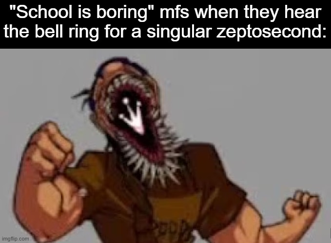 irida fnf meme | "School is boring" mfs when they hear the bell ring for a singular zeptosecond: | image tagged in school,fnf,meme | made w/ Imgflip meme maker