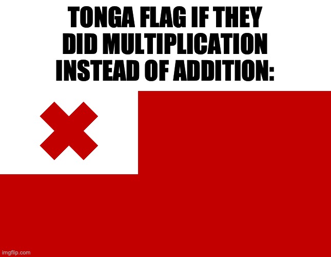 TONGA FLAG IF THEY DID MULTIPLICATION INSTEAD OF ADDITION: | image tagged in geography,satire,country | made w/ Imgflip meme maker