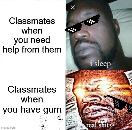 Classmates like that are very hungry | Classmates when you need help from them; Classmates when you have gum | image tagged in memes,sleeping shaq | made w/ Imgflip meme maker