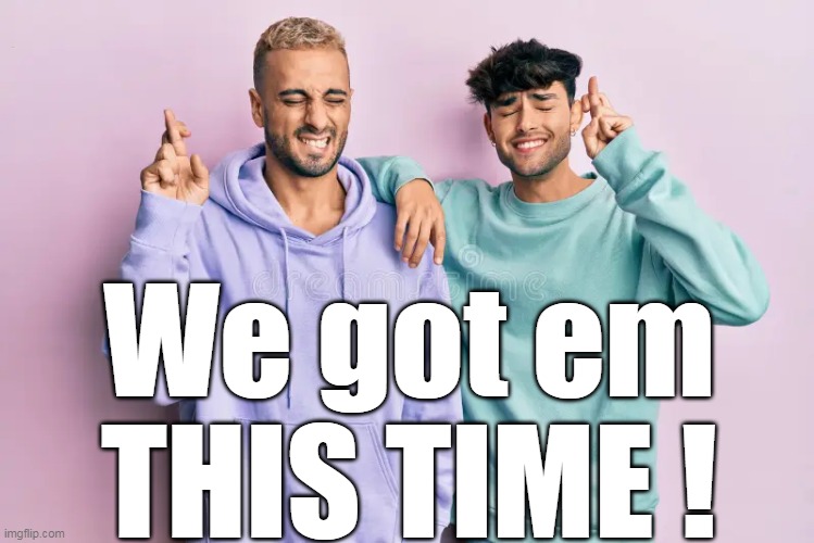 We got em THIS TIME ! | made w/ Imgflip meme maker