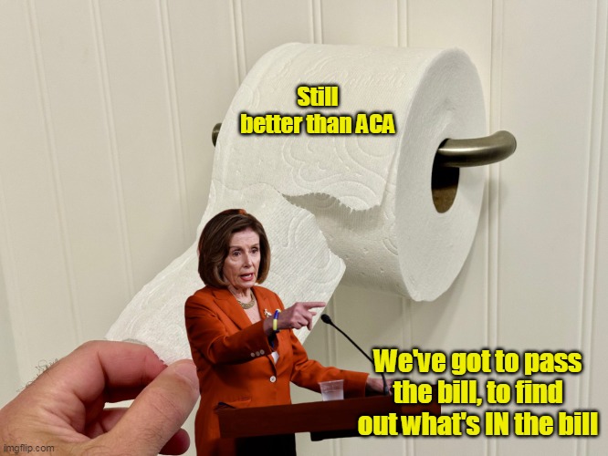 Still better than ACA We've got to pass the bill, to find out what's IN the bill | made w/ Imgflip meme maker