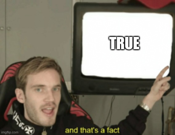 TRUE | image tagged in and that's a fact | made w/ Imgflip meme maker