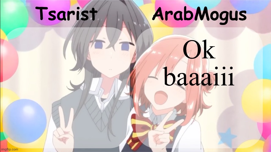 Tsarist and ArabMogus shared temp v2 | Ok baaaiii | image tagged in tsarist and arabmogus shared temp v2 | made w/ Imgflip meme maker