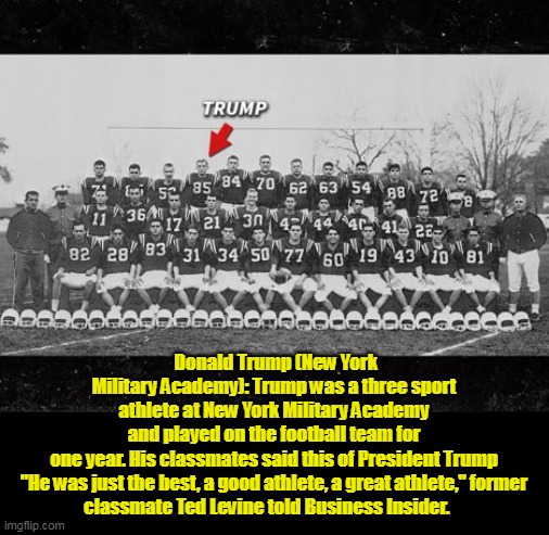 Who Knew? | Donald Trump (New York Military Academy): Trump was a three sport athlete at New York Military Academy and played on the football team for one year. His classmates said this of President Trump

"He was just the best, a good athlete, a great athlete," former classmate Ted Levine told Business Insider. | image tagged in trump football meme | made w/ Imgflip meme maker