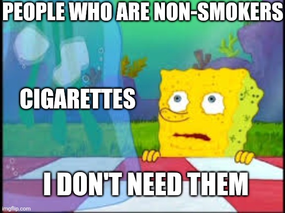 I dont need it | PEOPLE WHO ARE NON-SMOKERS; CIGARETTES; I DON'T NEED THEM | image tagged in i dont need it,cigarettes,non smokers | made w/ Imgflip meme maker