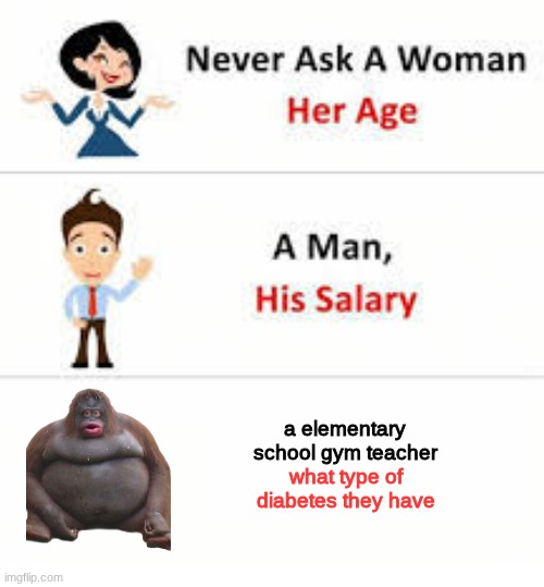 monke | a elementary school gym teacher; what type of diabetes they have | image tagged in never ask a woman her age | made w/ Imgflip meme maker
