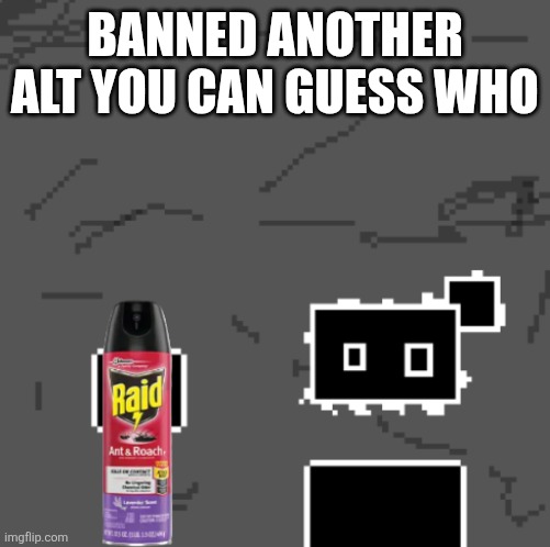 zones spray away gag | BANNED ANOTHER ALT YOU CAN GUESS WHO | image tagged in zones spray away gag | made w/ Imgflip meme maker