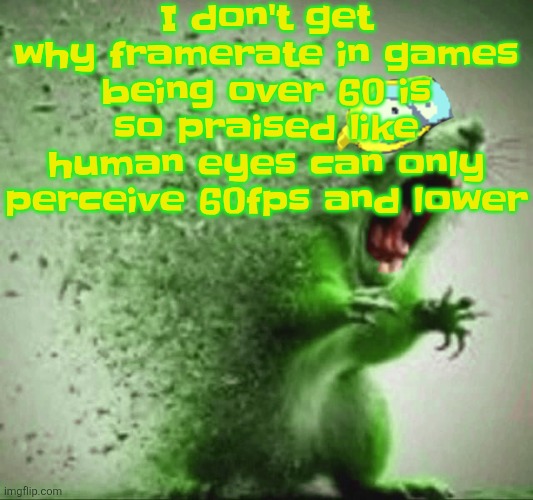 mill | I don't get why framerate in games being over 60 is so praised like human eyes can only perceive 60fps and lower | image tagged in mill | made w/ Imgflip meme maker