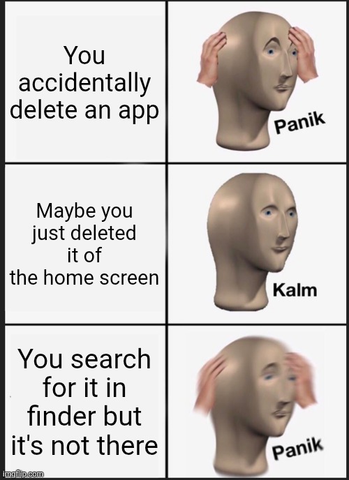 Panik Kalm Panik | You accidentally delete an app; Maybe you just deleted it of the home screen; You search for it in finder but it's not there | image tagged in memes,panik kalm panik | made w/ Imgflip meme maker