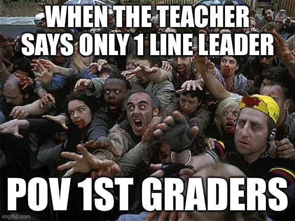 Zombies Approaching | WHEN THE TEACHER SAYS ONLY 1 LINE LEADER; POV 1ST GRADERS | image tagged in zombies approaching | made w/ Imgflip meme maker