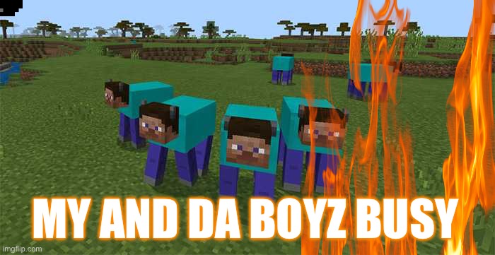 me and the boys | MY AND DA BOYZ BUSY | image tagged in me and the boys | made w/ Imgflip meme maker