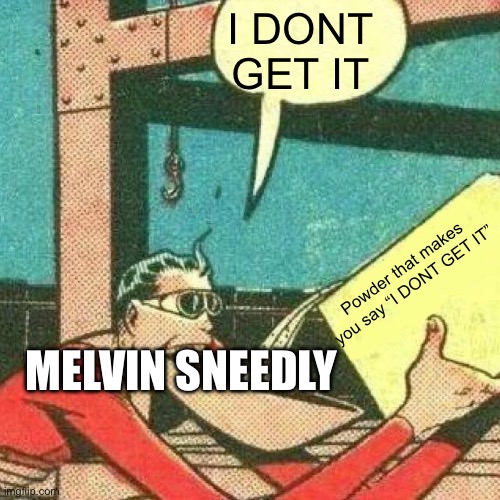 Powder that makes you say yes | I DONT GET IT; Powder that makes you say “I DONT GET IT”; MELVIN SNEEDLY | image tagged in powder that makes you say yes | made w/ Imgflip meme maker