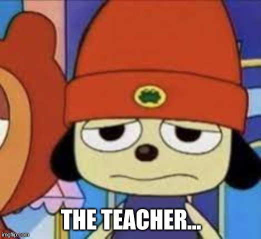 THE TEACHER... | made w/ Imgflip meme maker