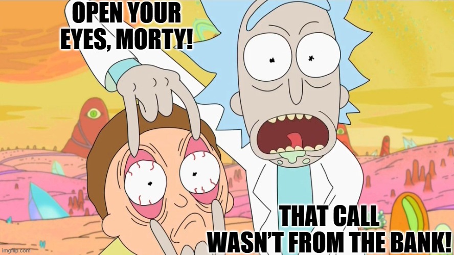 Rick and Morty Scam | OPEN YOUR EYES, MORTY! THAT CALL WASN’T FROM THE BANK! | image tagged in rick and morty scam | made w/ Imgflip meme maker