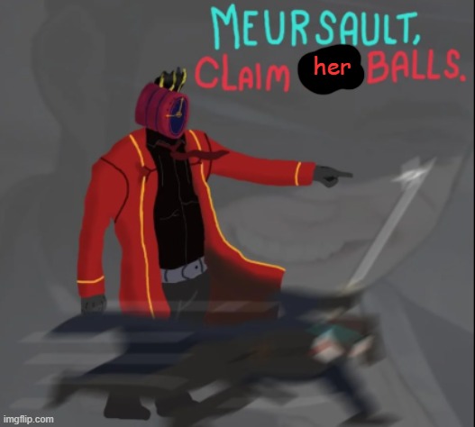 MEURSAULT, CLAIM HIS BALLS | her | image tagged in meursault claim his balls | made w/ Imgflip meme maker