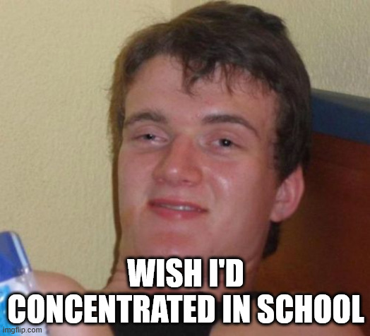10 Guy Meme | WISH I'D CONCENTRATED IN SCHOOL | image tagged in memes,10 guy | made w/ Imgflip meme maker
