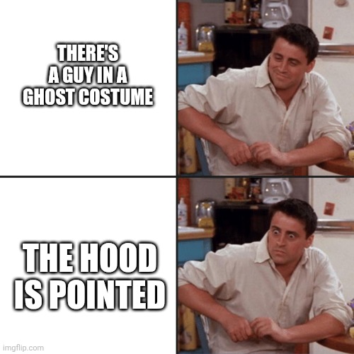 When the guy has a ghost costume but the hood is pointed | THERE'S A GUY IN A GHOST COSTUME; THE HOOD IS POINTED | image tagged in joey friends | made w/ Imgflip meme maker
