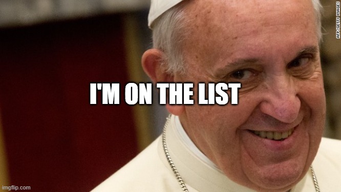 pope francis  | I'M ON THE LIST | image tagged in pope francis | made w/ Imgflip meme maker