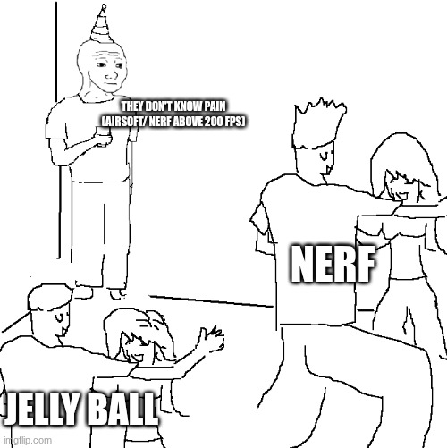 They don't know | THEY DON'T KNOW PAIN (AIRSOFT/ NERF ABOVE 200 FPS); NERF; JELLY BALL | image tagged in they don't know | made w/ Imgflip meme maker