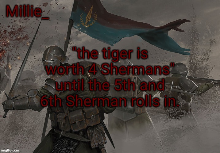 Millie's Trench Crusade announcement template | "the tiger is worth 4 Shermans" until the 5th and 6th Sherman rolls in. | image tagged in millie's trench crusade announcement template | made w/ Imgflip meme maker