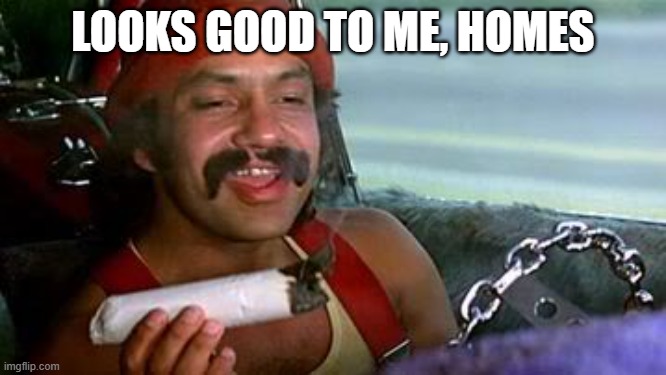 cheech and chong blunt | LOOKS GOOD TO ME, HOMES | image tagged in cheech and chong blunt | made w/ Imgflip meme maker