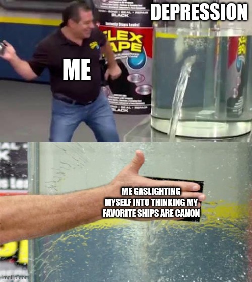 Flex Tape | DEPRESSION; ME; ME GASLIGHTING MYSELF INTO THINKING MY FAVORITE SHIPS ARE CANON | image tagged in flex tape | made w/ Imgflip meme maker