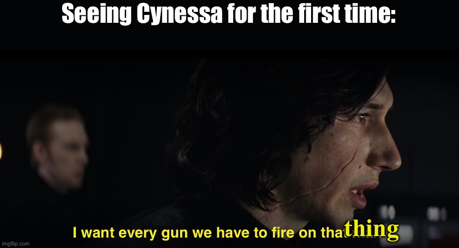 KILL IT NOW | Seeing Cynessa for the first time:; thing | image tagged in i want every gun we have to fire at that man,murder drones | made w/ Imgflip meme maker