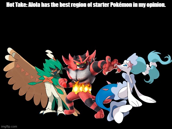 My Opinion | Hot Take: Alola has the best region of starter Pokémon in my opinion. | image tagged in pokemon | made w/ Imgflip meme maker