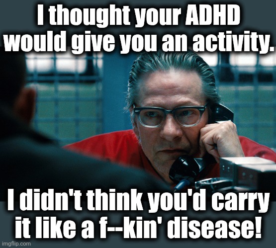 My dad | I thought your ADHD
would give you an activity. I didn't think you'd carry
it like a f--kin' disease! | image tagged in memes,adhd,the town,chris cooper,dad,disease | made w/ Imgflip meme maker
