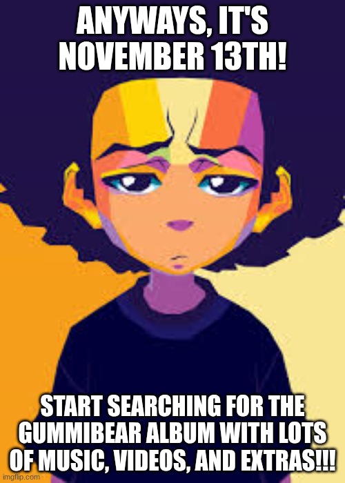 Disappointed Huey (Art) | ANYWAYS, IT'S NOVEMBER 13TH! START SEARCHING FOR THE GUMMIBEAR ALBUM WITH LOTS OF MUSIC, VIDEOS, AND EXTRAS!!! | image tagged in disappointed huey art | made w/ Imgflip meme maker