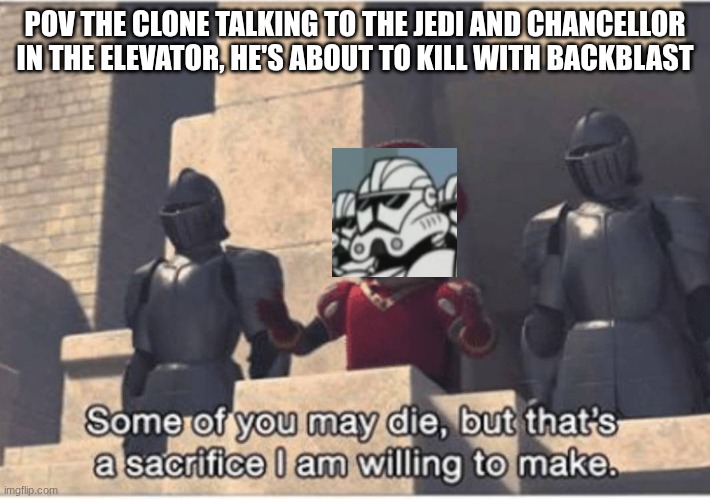 2003 clones were built diff | POV THE CLONE TALKING TO THE JEDI AND CHANCELLOR IN THE ELEVATOR, HE'S ABOUT TO KILL WITH BACKBLAST | image tagged in some of you may die but that's a sacrifice i am willing to make | made w/ Imgflip meme maker
