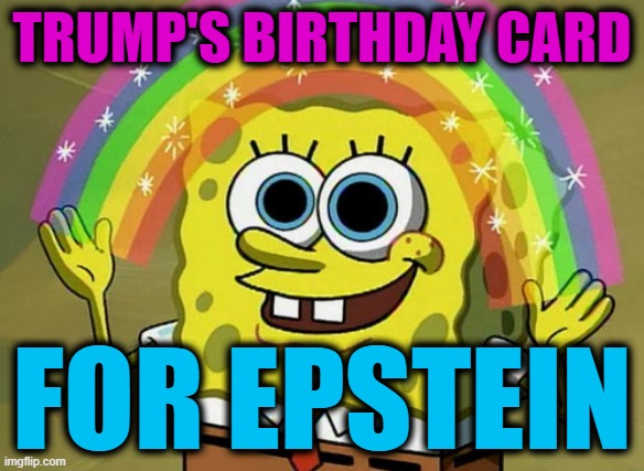 Imagination Spongebob Meme | TRUMP'S BIRTHDAY CARD FOR EPSTEIN | image tagged in memes,imagination spongebob | made w/ Imgflip meme maker