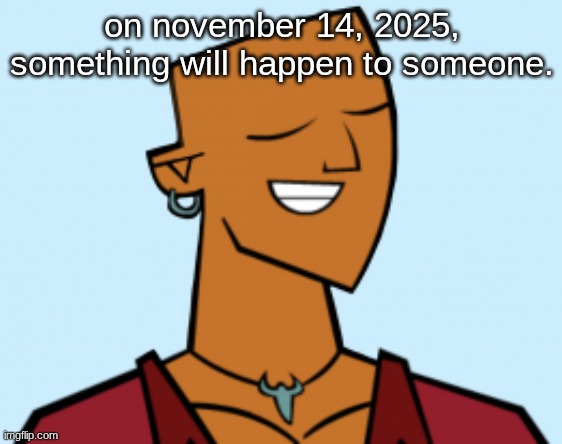 alejandro | on november 14, 2025, something will happen to someone. | image tagged in alejandro | made w/ Imgflip meme maker
