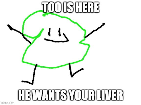 Image Title | TOO IS HERE; HE WANTS YOUR LIVER | image tagged in blank white template | made w/ Imgflip meme maker