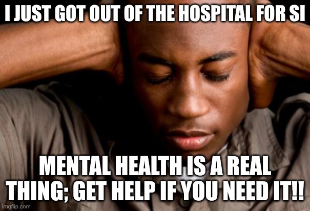 African American mental health | I JUST GOT OUT OF THE HOSPITAL FOR SI; MENTAL HEALTH IS A REAL THING; GET HELP IF YOU NEED IT!! | image tagged in african american mental health,mental health matters,988,suicide prevention,get help | made w/ Imgflip meme maker