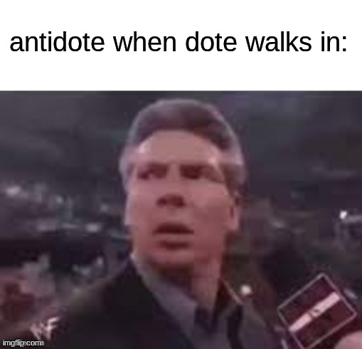 x when x walks in | antidote when dote walks in: | image tagged in x when x walks in | made w/ Imgflip meme maker