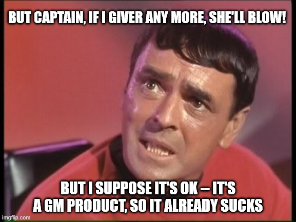 We Need More Power, Scotty! | BUT CAPTAIN, IF I GIVER ANY MORE, SHE'LL BLOW! BUT I SUPPOSE IT'S OK -- IT'S A GM PRODUCT, SO IT ALREADY SUCKS | image tagged in scotty,gm,more power | made w/ Imgflip meme maker