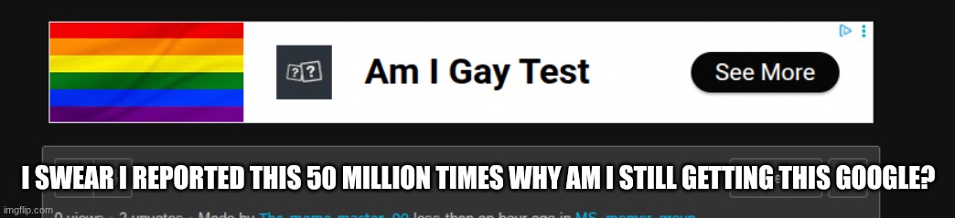 Im a girl I cant be gay, ya silly ad. :') but seriously how do I get it to stop? | I SWEAR I REPORTED THIS 50 MILLION TIMES WHY AM I STILL GETTING THIS GOOGLE? | made w/ Imgflip meme maker