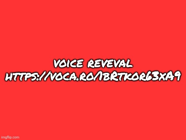 https://voca.ro/1bRtkor63xA9 | voice reveval
https://voca.ro/1bRtkor63xA9 | made w/ Imgflip meme maker