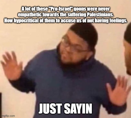 Nah cuz the Pro-Israel Coalition server is wild (skull emoji) | A lot of these "Pro-Israel" goons were never empathetic towards the suffering Palestinians.
How hypocritical of them to accuse us of not having feelings. JUST SAYIN | image tagged in im just saying,palestine,middle east | made w/ Imgflip meme maker
