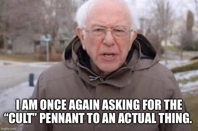 I am once again asking | I AM ONCE AGAIN ASKING FOR THE “CULT” PENNANT TO AN ACTUAL THING. | image tagged in i am once again asking | made w/ Imgflip meme maker