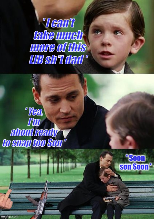 A beautiful father/son moment. RELAX its satire. | ' I can't take much more of this LIB sh*t dad '; ' Yea, I'm about ready to snap too Son '; ' Soon son Soon ' | image tagged in memes,finding neverland | made w/ Imgflip meme maker