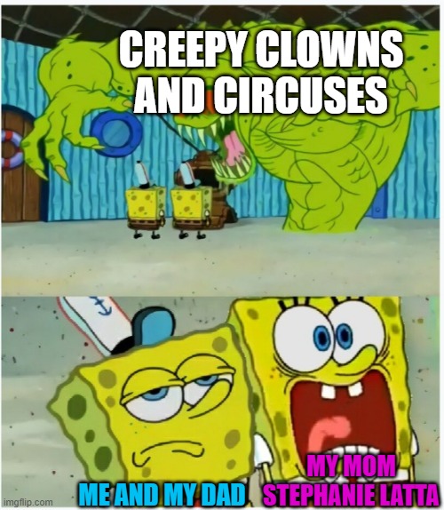 SpongeBob SquarePants scared but also not scared | CREEPY CLOWNS AND CIRCUSES; MY MOM STEPHANIE LATTA; ME AND MY DAD | image tagged in spongebob squarepants scared but also not scared | made w/ Imgflip meme maker