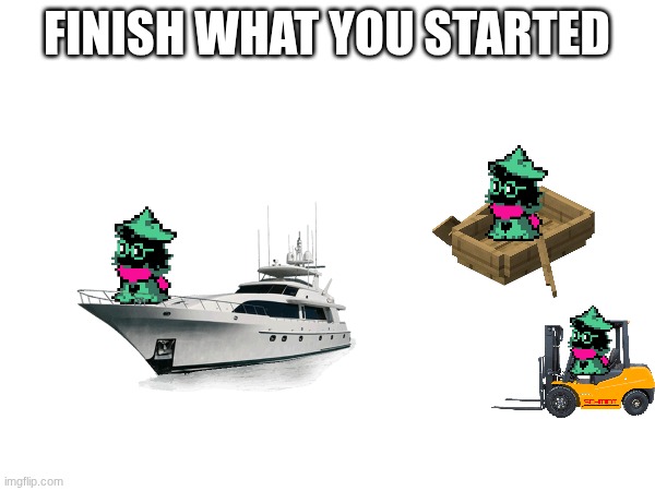FINISH WHAT YOU STARTED | made w/ Imgflip meme maker