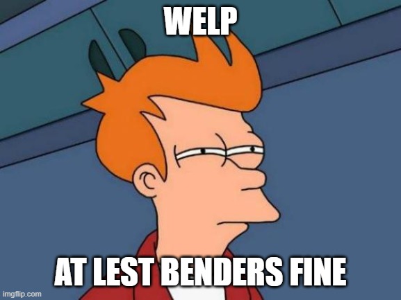 Futurama Fry Meme | WELP AT LEST BENDERS FINE | image tagged in memes,futurama fry | made w/ Imgflip meme maker