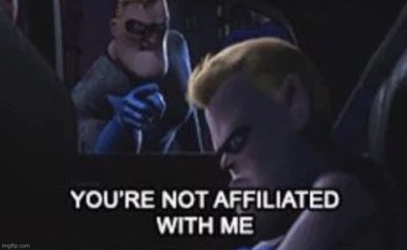 You’re Not Affiliated With Me | image tagged in you re not affiliated with me | made w/ Imgflip meme maker
