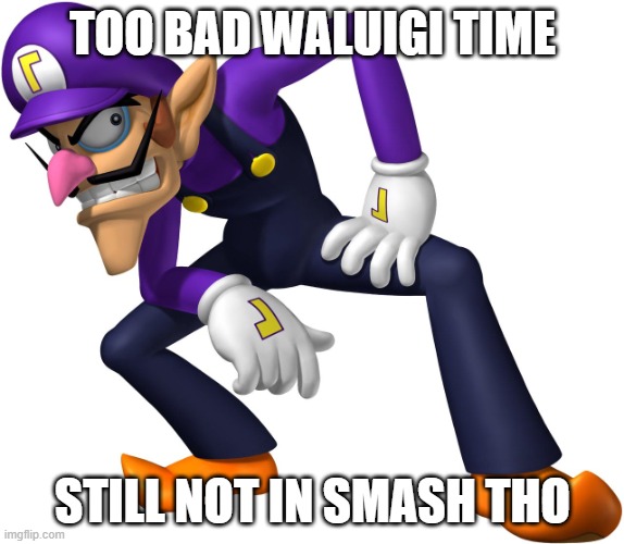 waaluigi thime | TOO BAD WALUIGI TIME; STILL NOT IN SMASH THO | image tagged in waluigi | made w/ Imgflip meme maker